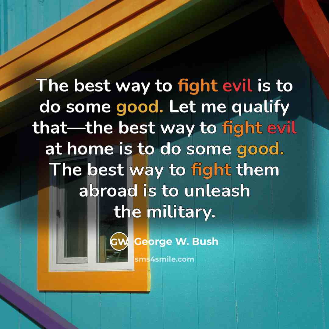 “The best way to fight evil is to do some…” quote by George W. Bush