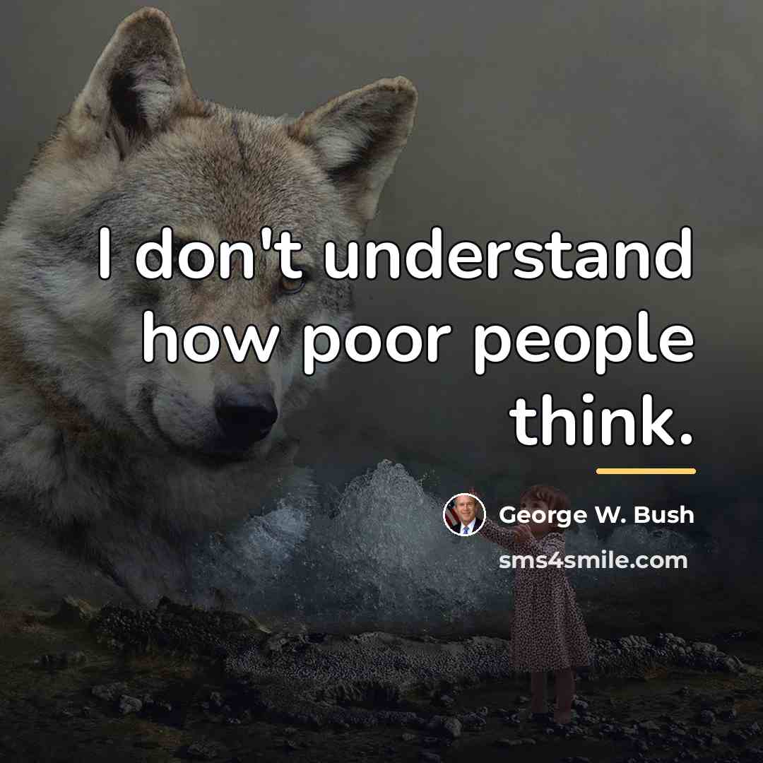 “I don't understand how poor people think.…” quote by George W. Bush