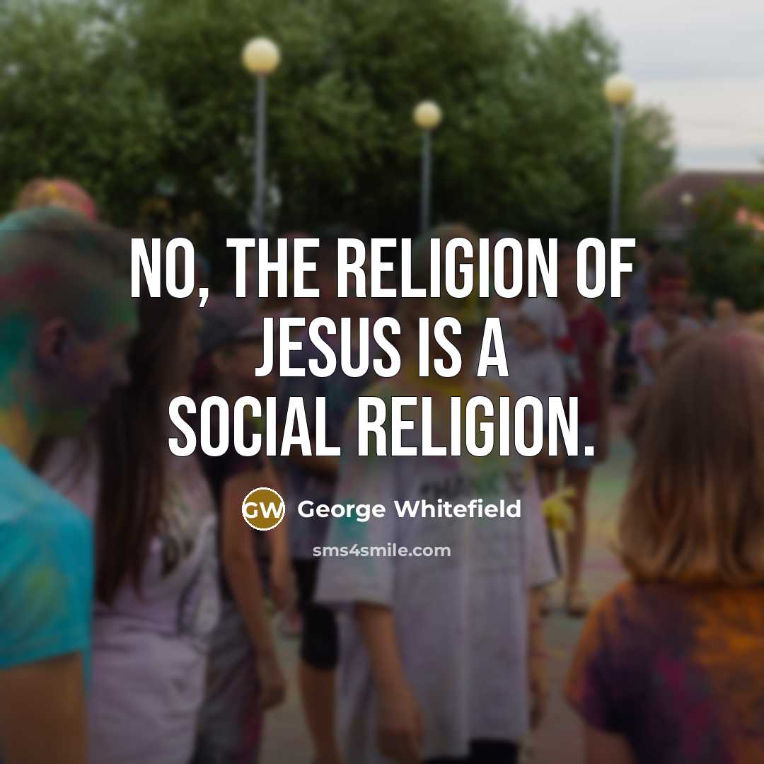 “No, the religion of Jesus is a social religion.…” quote by George Whitefield