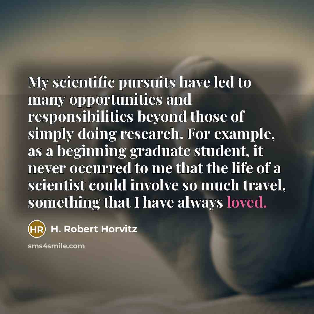 “My scientific pursuits have led to many opportunities and responsibilities…” quote by H. Robert Horvitz