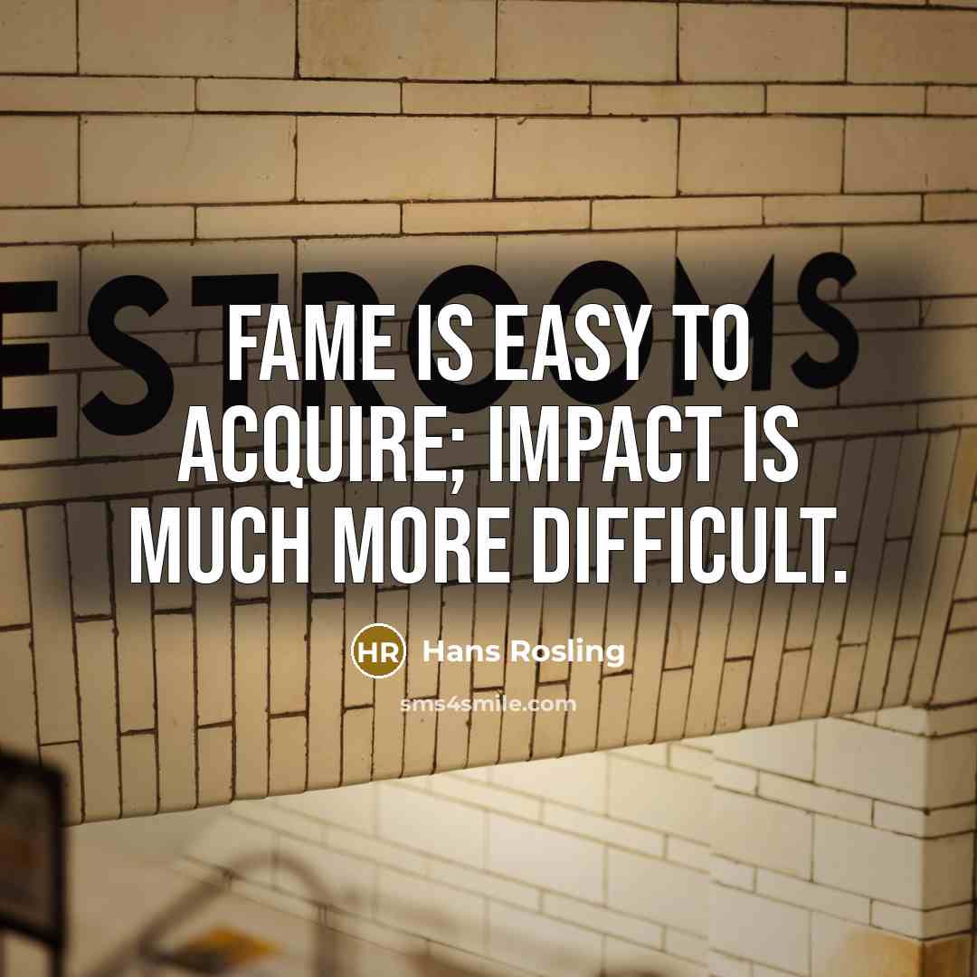 “Fame is easy to acquire; impact is much more difficult.…” quote by Hans Rosling