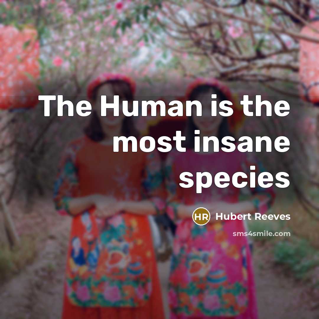 “The Human is the most insane species…” quote by Hubert Reeves
