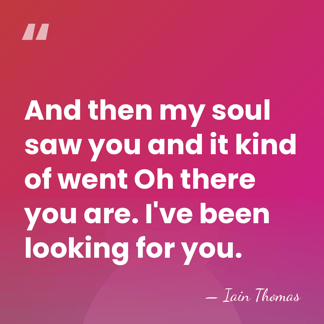 And then my soul saw you and it kind of went Oh&hellip; - Iain Thomas