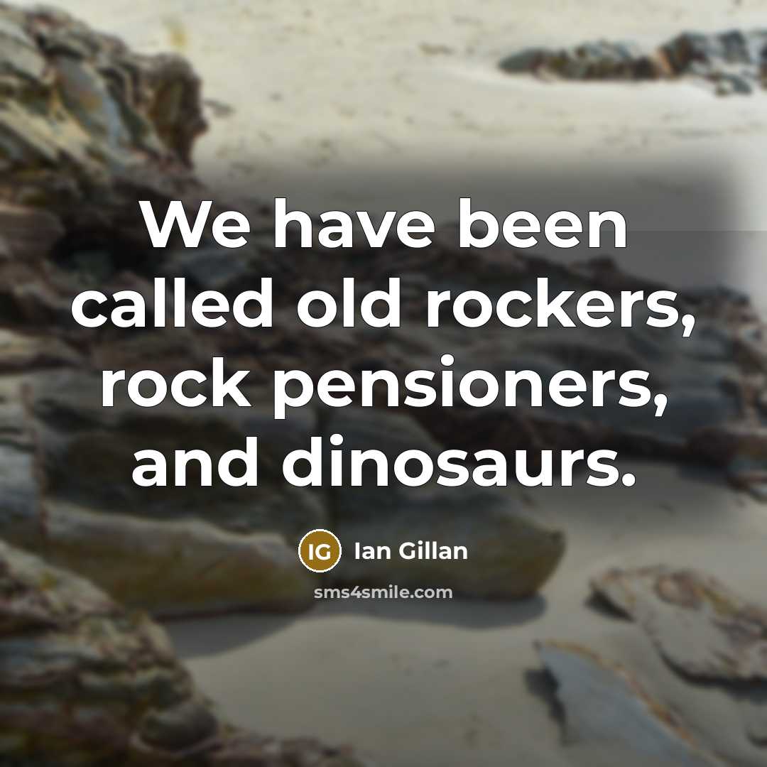 “We have been called old rockers, rock pensioners, and dinosaurs.…” quote by Ian Gillan