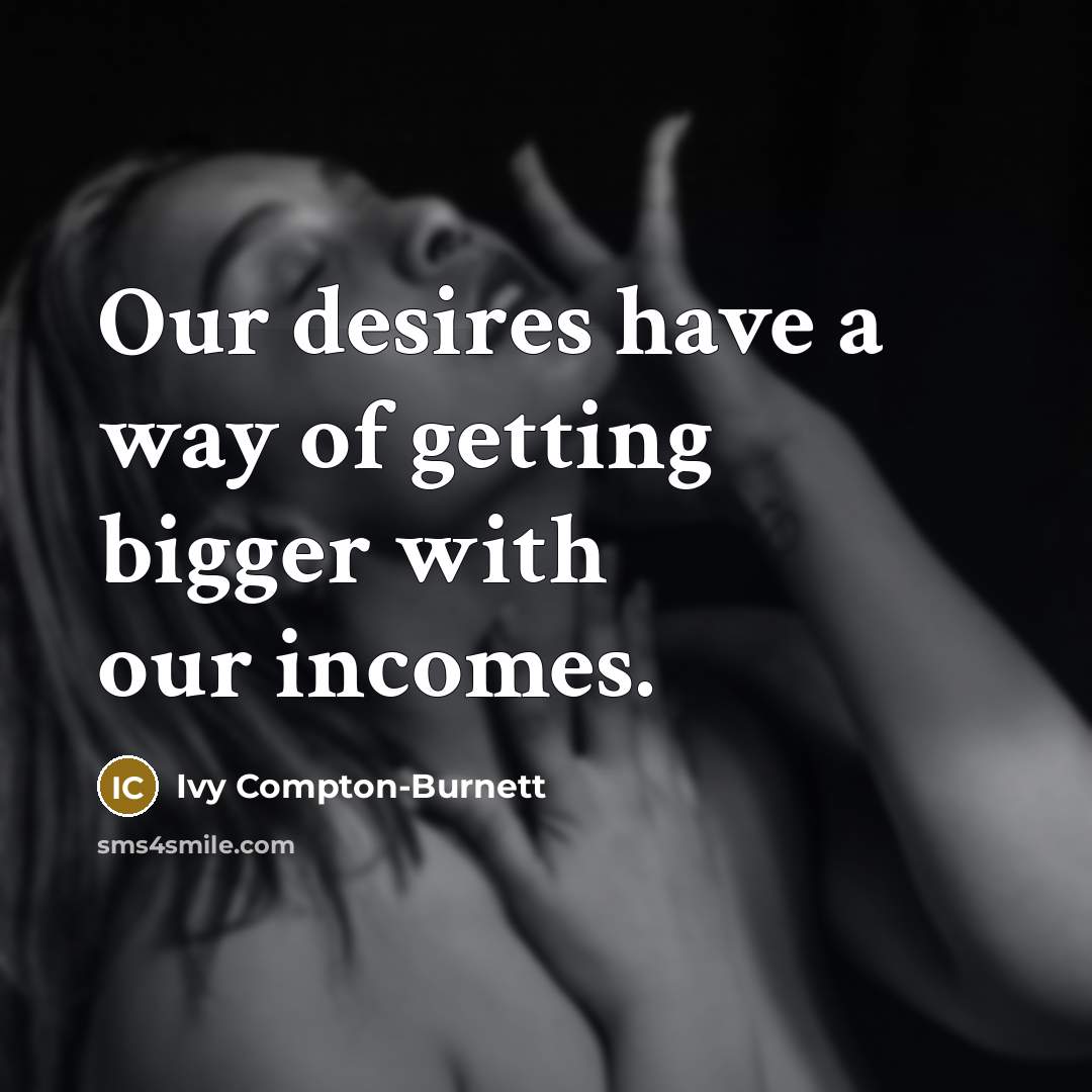 “Our desires have a way of getting bigger with our…” quote by Ivy Compton-Burnett