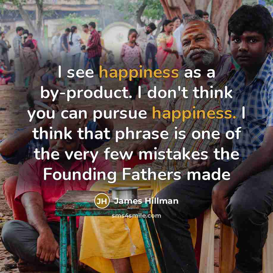 “I see happiness as a by-product. I don't think you…” quote by James Hillman