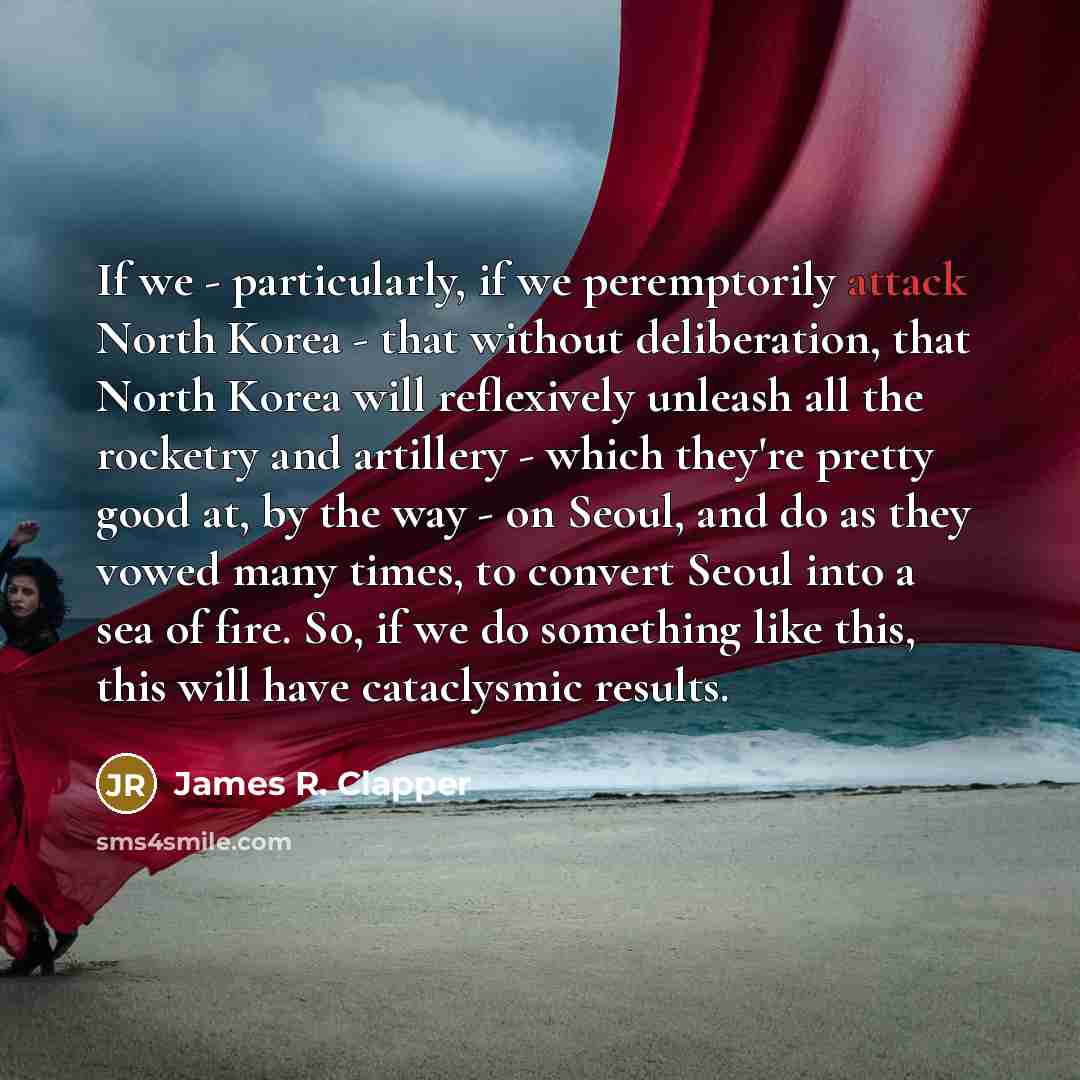 “If we - particularly, if we peremptorily attack North Korea…” quote by James R. Clapper