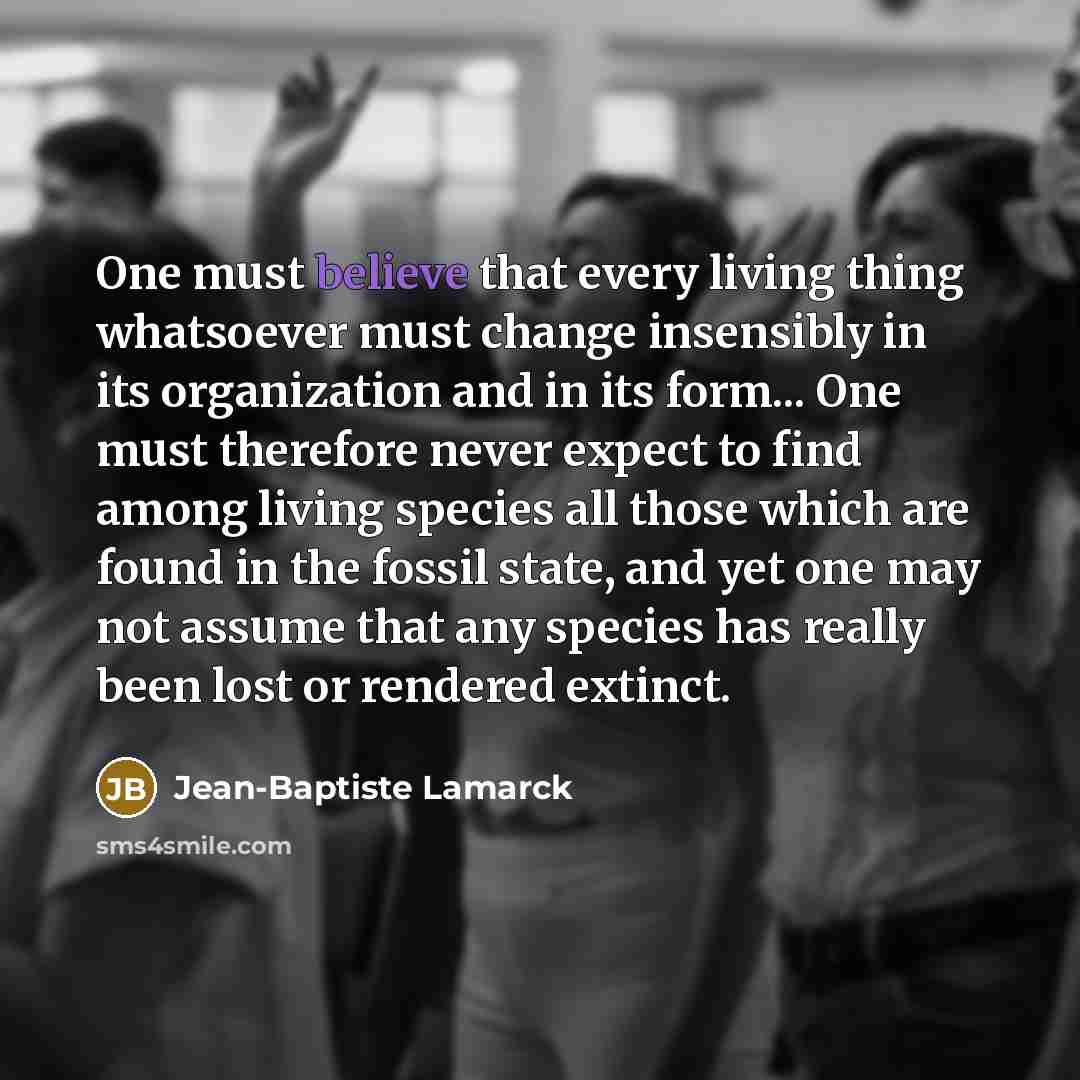 “One must believe that every living thing whatsoever must change…” quote by Jean-Baptiste Lamarck