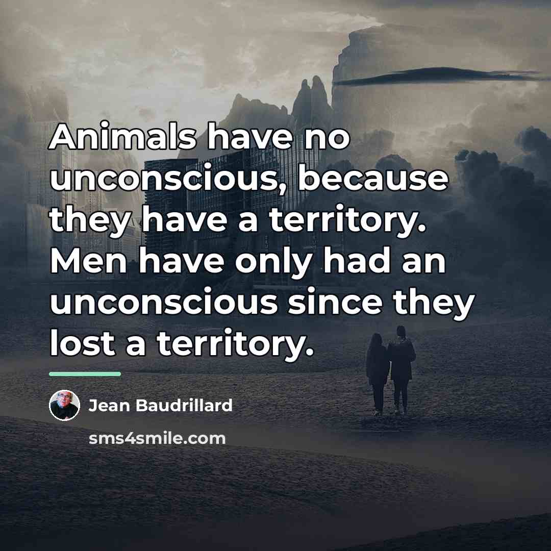 “Animals have no unconscious, because they have a territory. Men…” quote by Jean Baudrillard