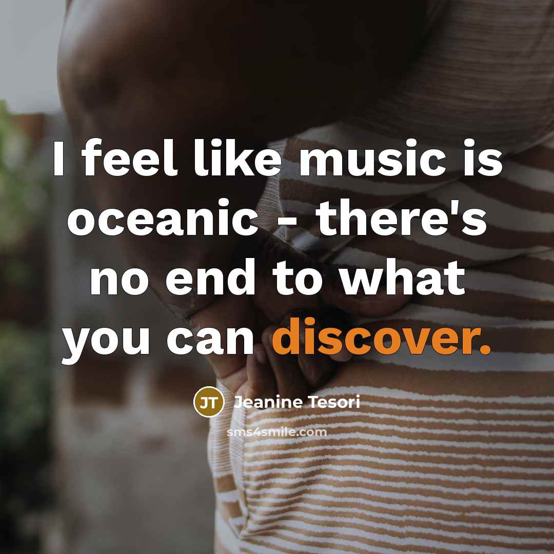 “I feel like music is oceanic - there's no end…” quote by Jeanine Tesori