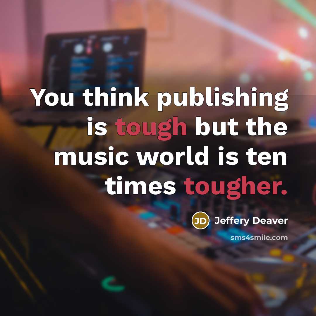 “You think publishing is tough but the music world is…” quote by Jeffery Deaver