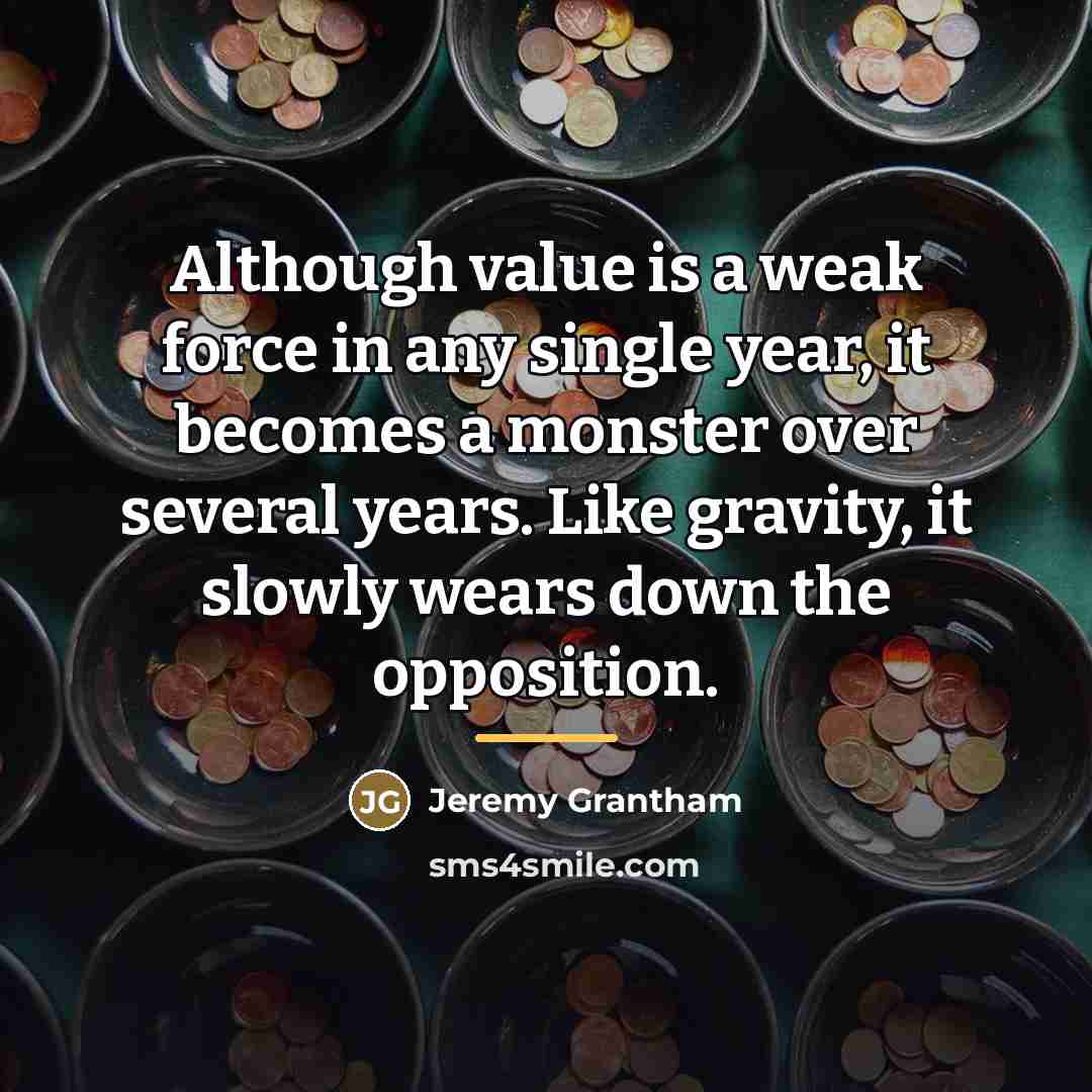 “Although value is a weak force in any single year,…” quote by Jeremy Grantham