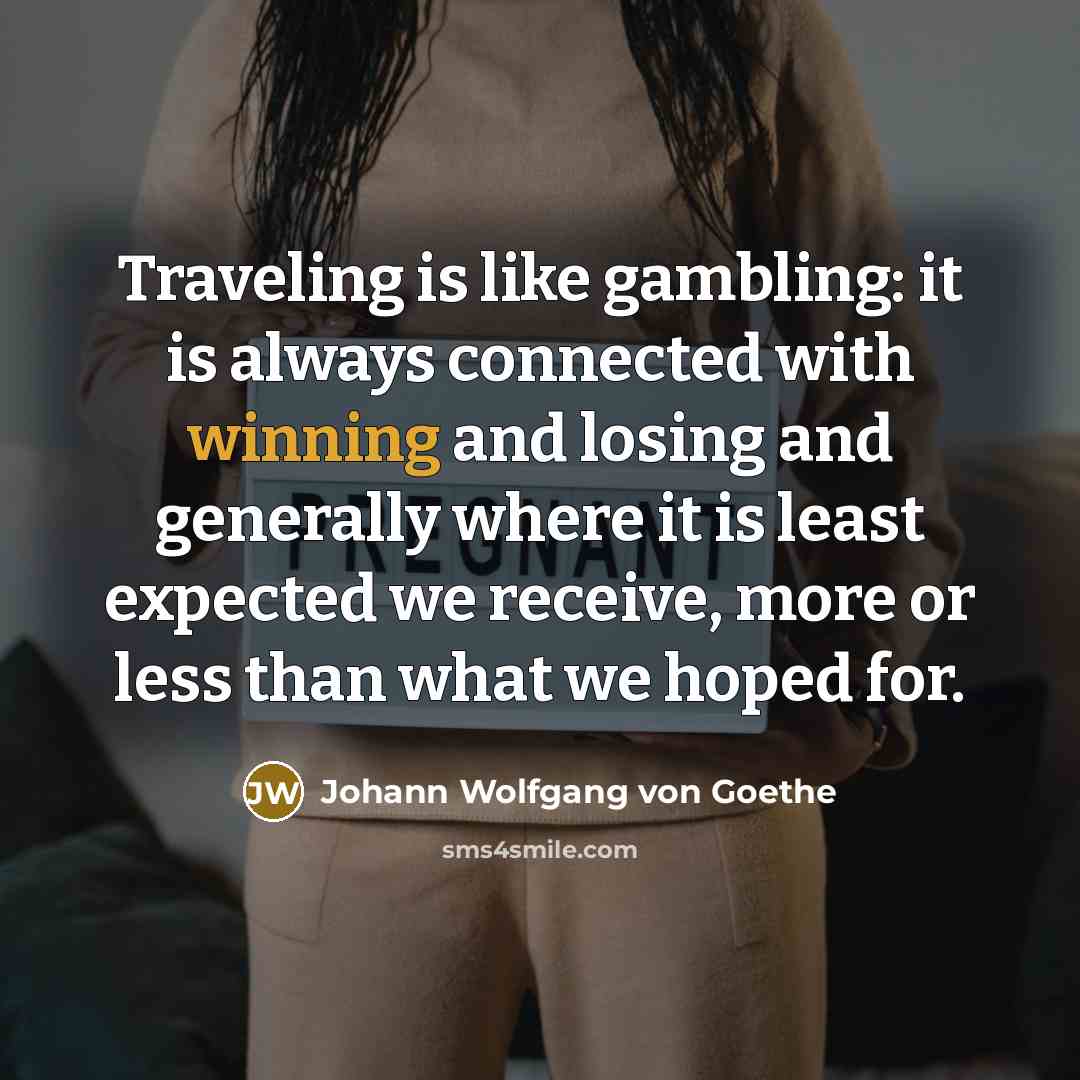 “Traveling is like gambling: it is always connected with winning…” quote by Johann Wolfgang von Goethe