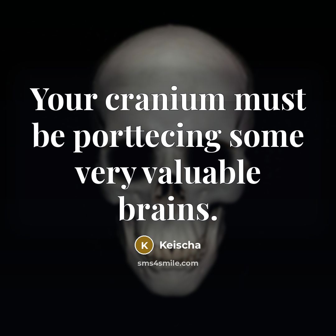 “Your cranium must be porttecing some very valuable brains.…” quote by Keischa