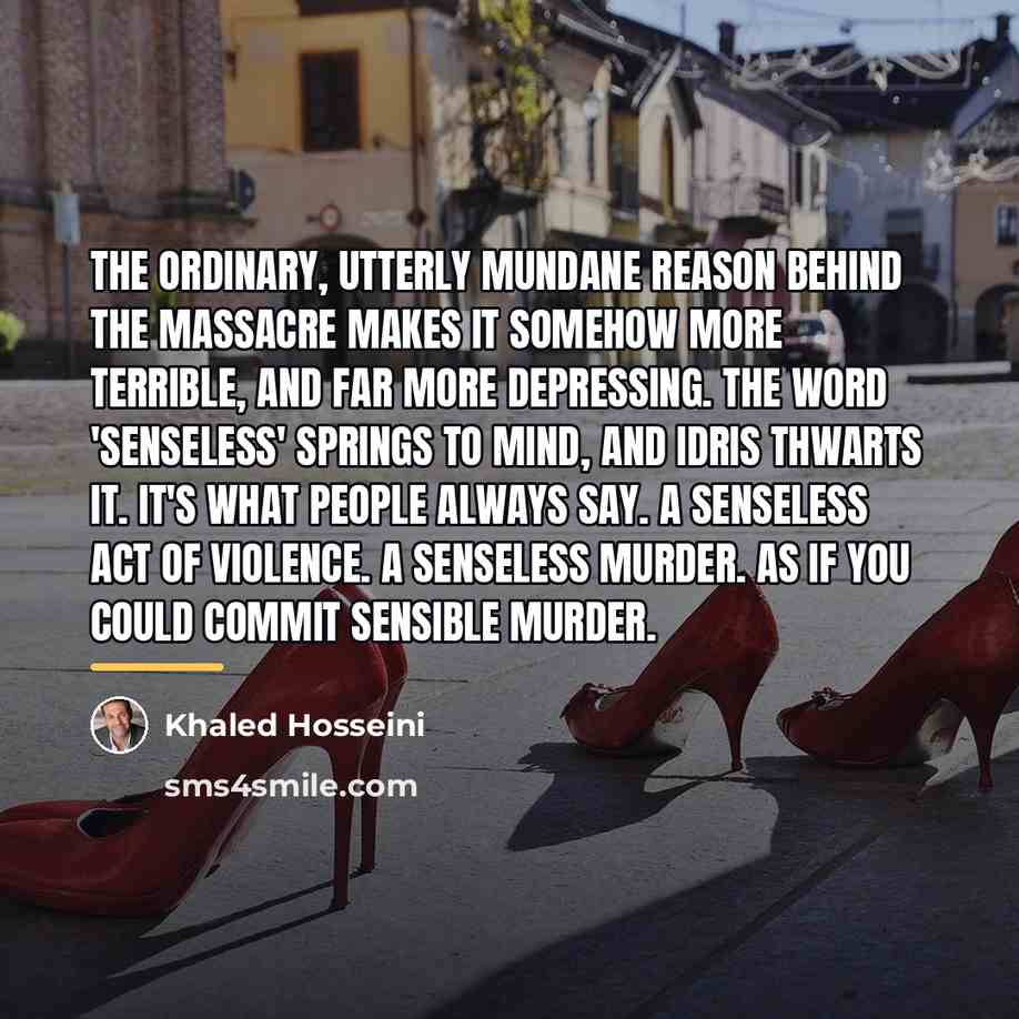 “The ordinary, utterly mundane reason behind the massacre makes it…” quote by Khaled Hosseini