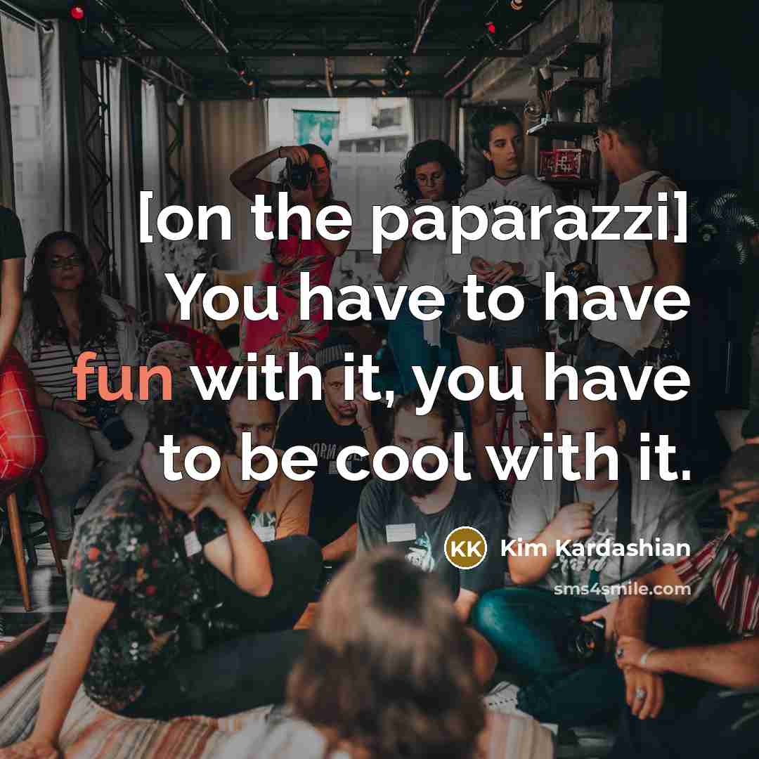 “[on the paparazzi] You have to have fun with it, you have to be cool with it.” quote by Kim Kardashian