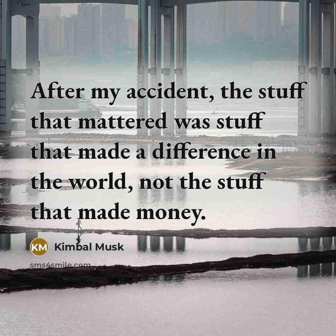 “After my accident, the stuff that mattered was stuff that…” quote by Kimbal Musk