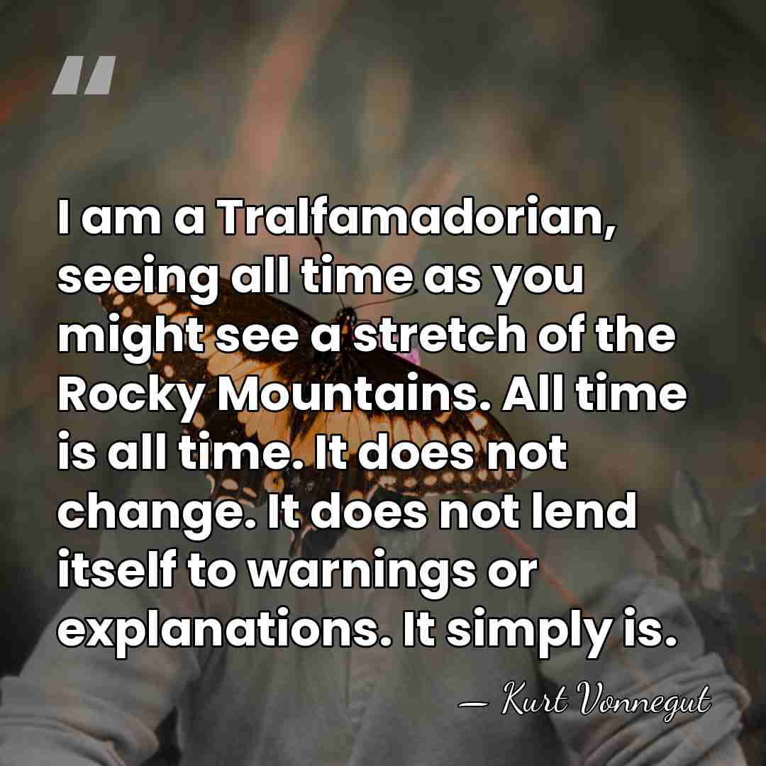 I am a Tralfamadorian, seeing all time as you might see a&hellip; - Kurt Vonnegut