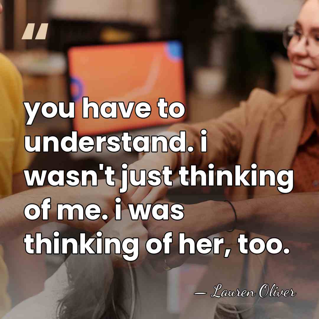 you have to understand. i wasn't just thinking of me. i was&hellip; - Lauren Oliver