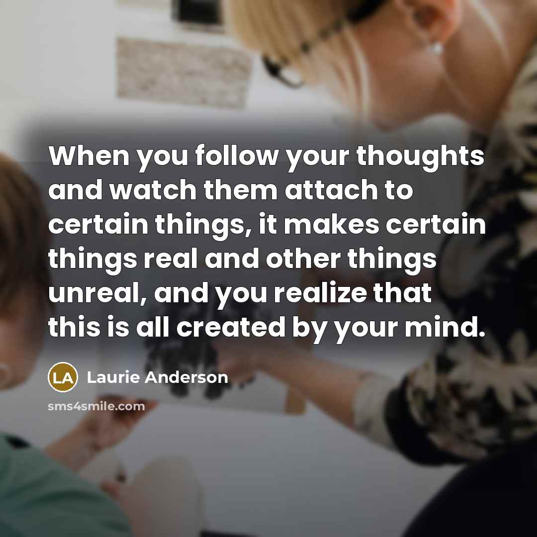 “When you follow your thoughts and watch them attach to…” quote by Laurie Anderson