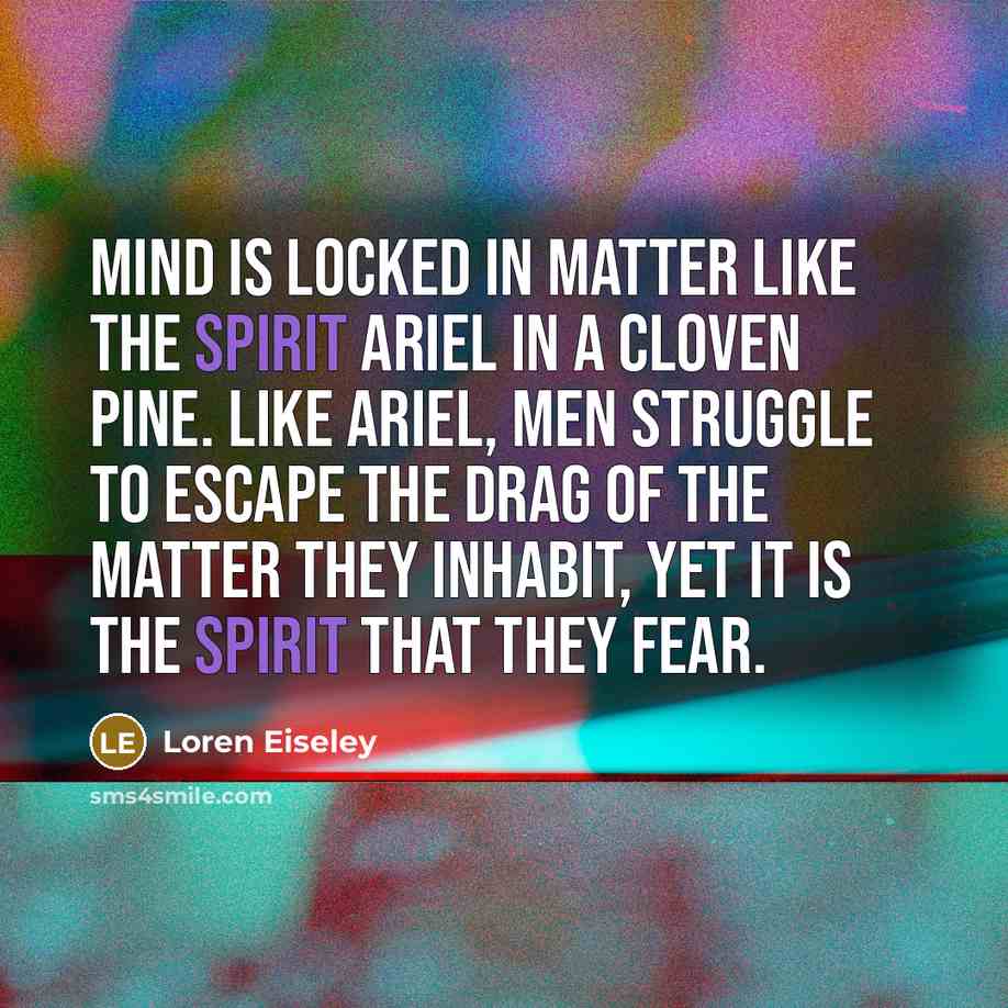 “Mind is locked in matter like the spirit Ariel in…” quote by Loren Eiseley