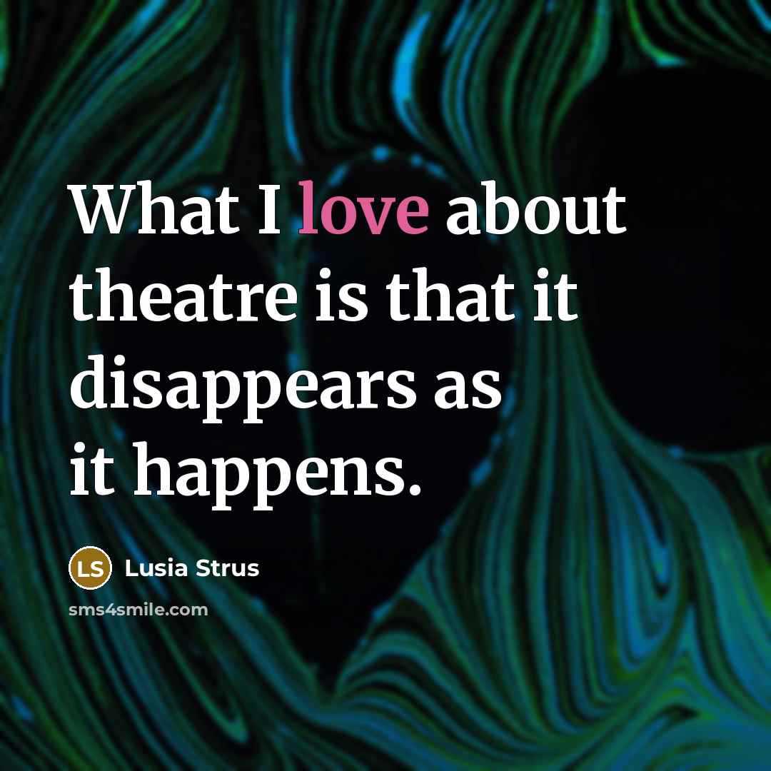 “What I love about theatre is that it disappears as…” quote by Lusia Strus