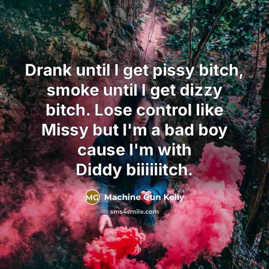 “Drank until I get pissy bitch, smoke until I get…” quote by Machine Gun Kelly