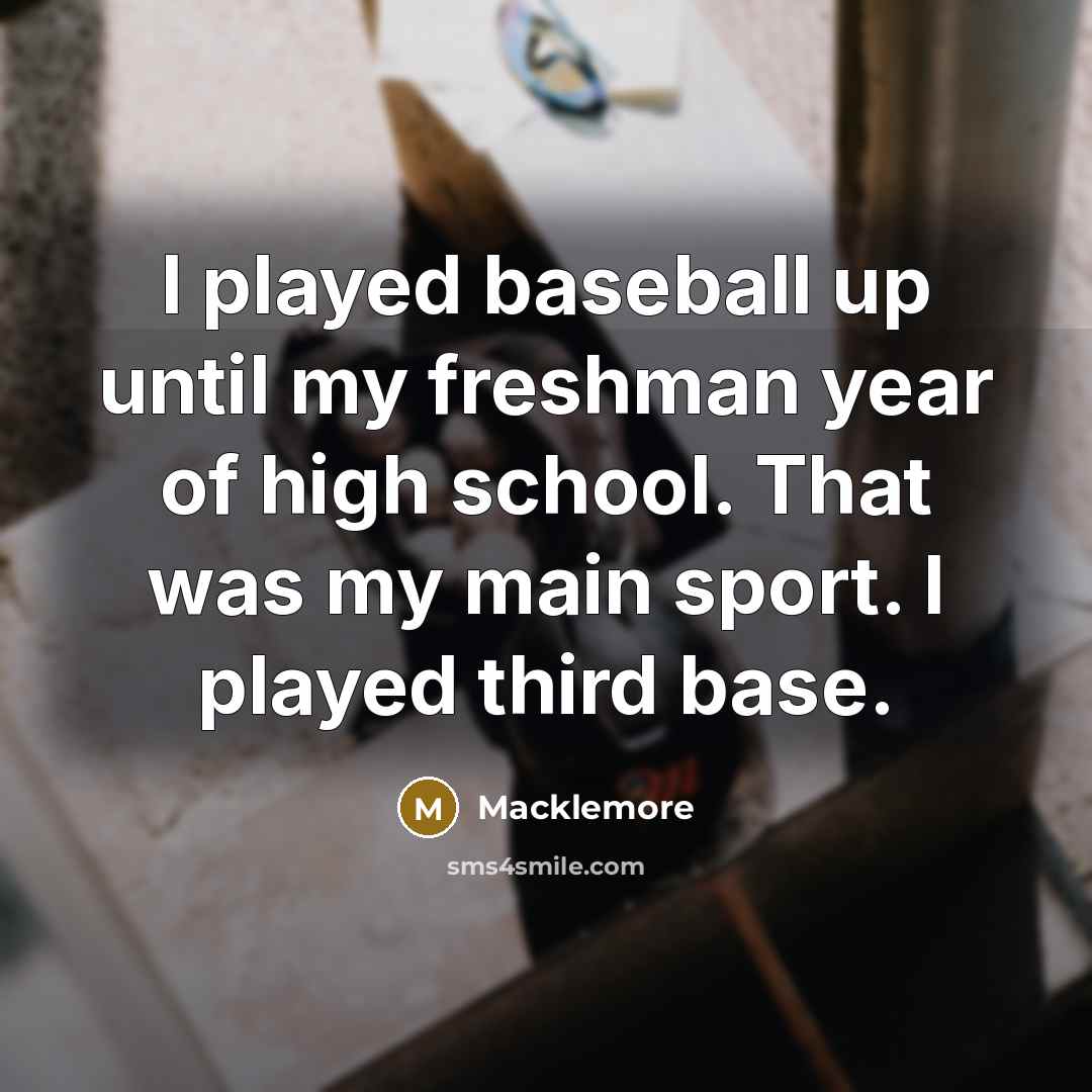 “I played baseball up until my freshman year of high…” quote by Macklemore