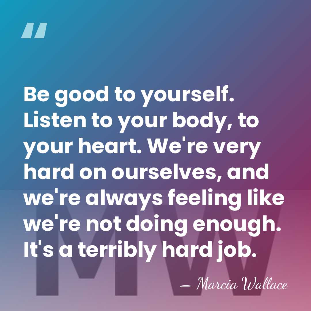Be good to yourself. Listen to your body, to your heart. We're&hellip; - Marcia Wallace