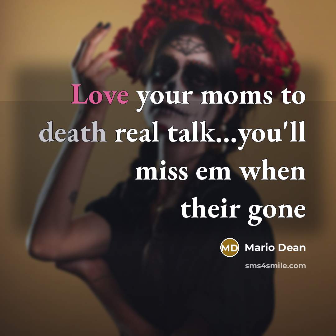 “Love your moms to death real talk.......you'll miss em when…” quote by Mario Dean