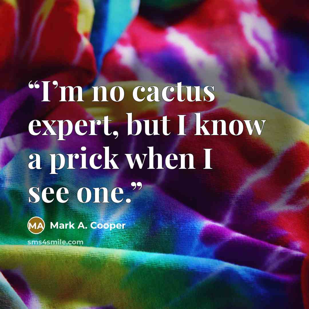 “I’m no cactus expert, but I know a prick when I see one.” quote by Mark A. Cooper
