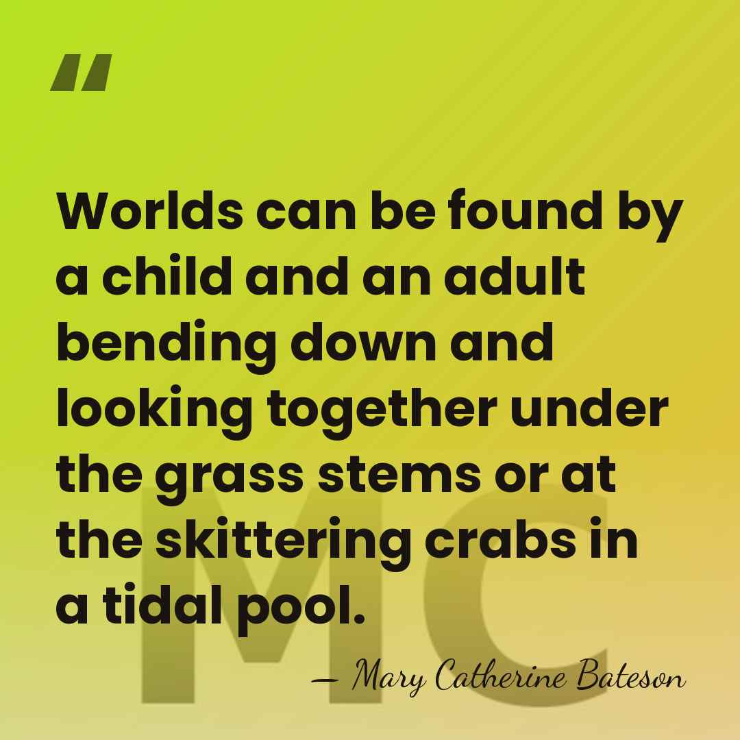 Worlds can be found by a child and an adult bending down&hellip; - Mary Catherine Bateson
