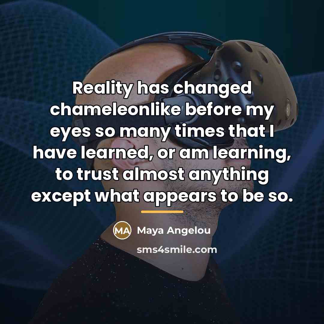 “Reality has changed chameleonlike before my eyes so many times…” quote by Maya Angelou