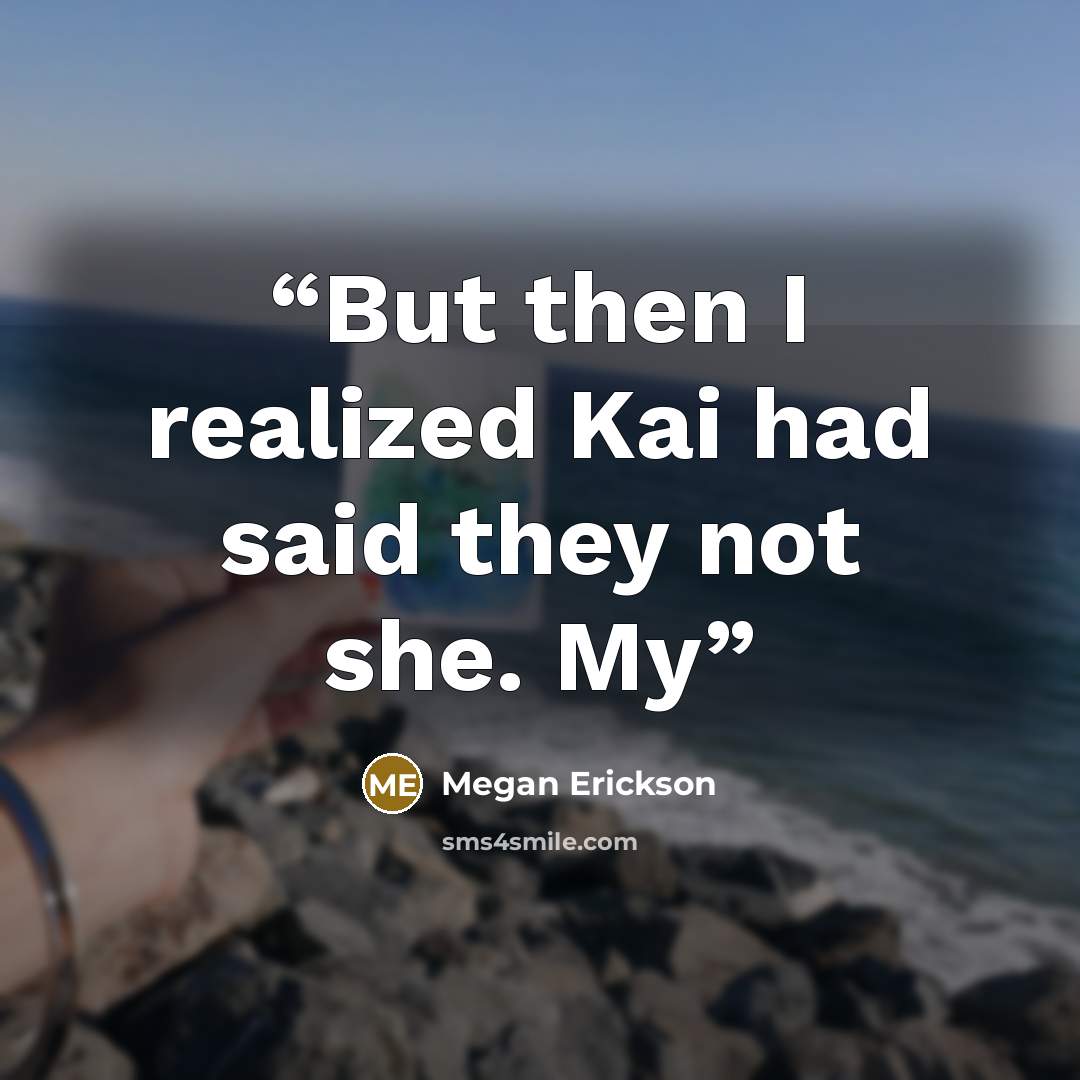 “But then I realized Kai had said they not she. My” quote by Megan Erickson