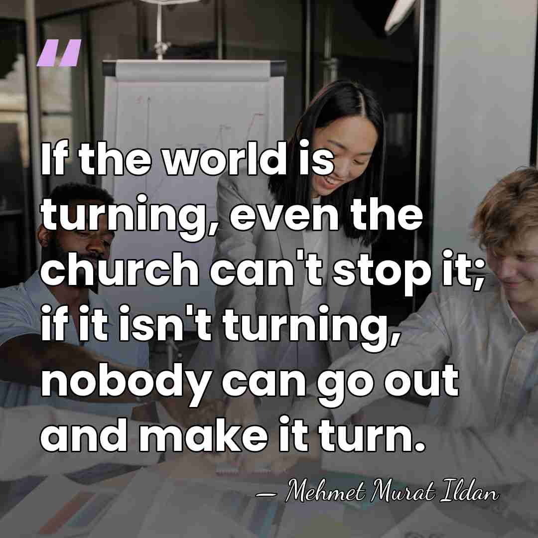 If the world is turning, even the church can't stop it; if&hellip; - Mehmet Murat Ildan