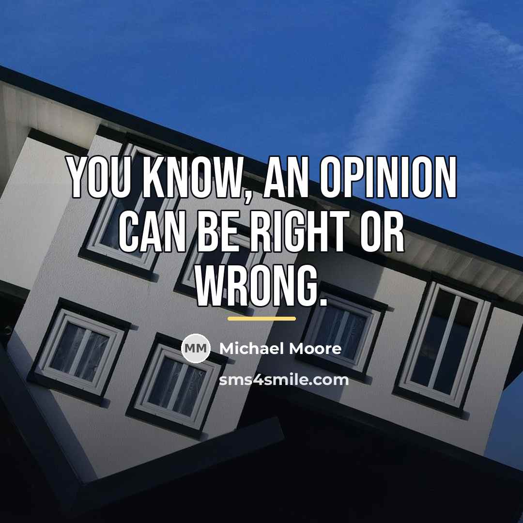 “You know, an opinion can be right or wrong.…” quote by Michael Moore