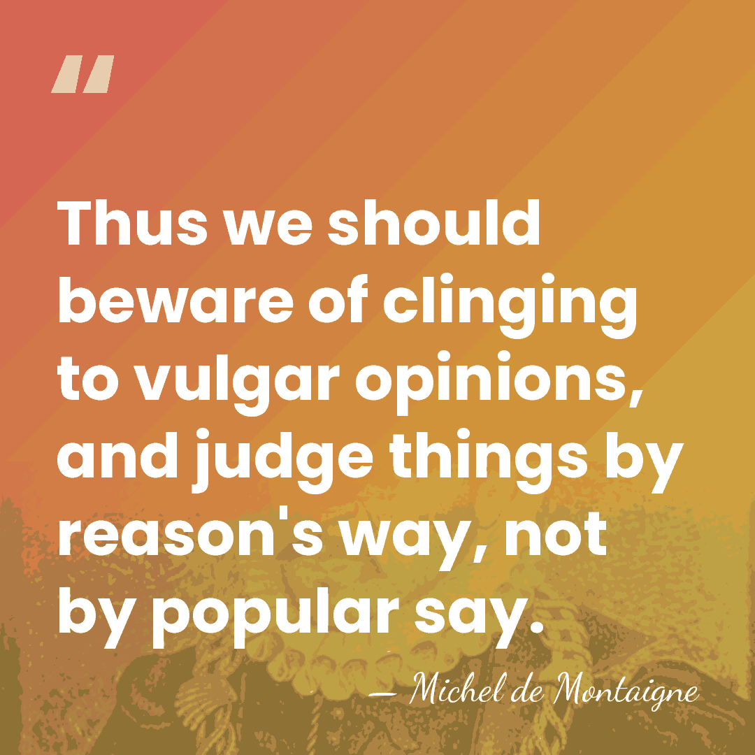 Thus we should beware of clinging to vulgar opinions, and judge things&hellip; - Michel de Montaigne