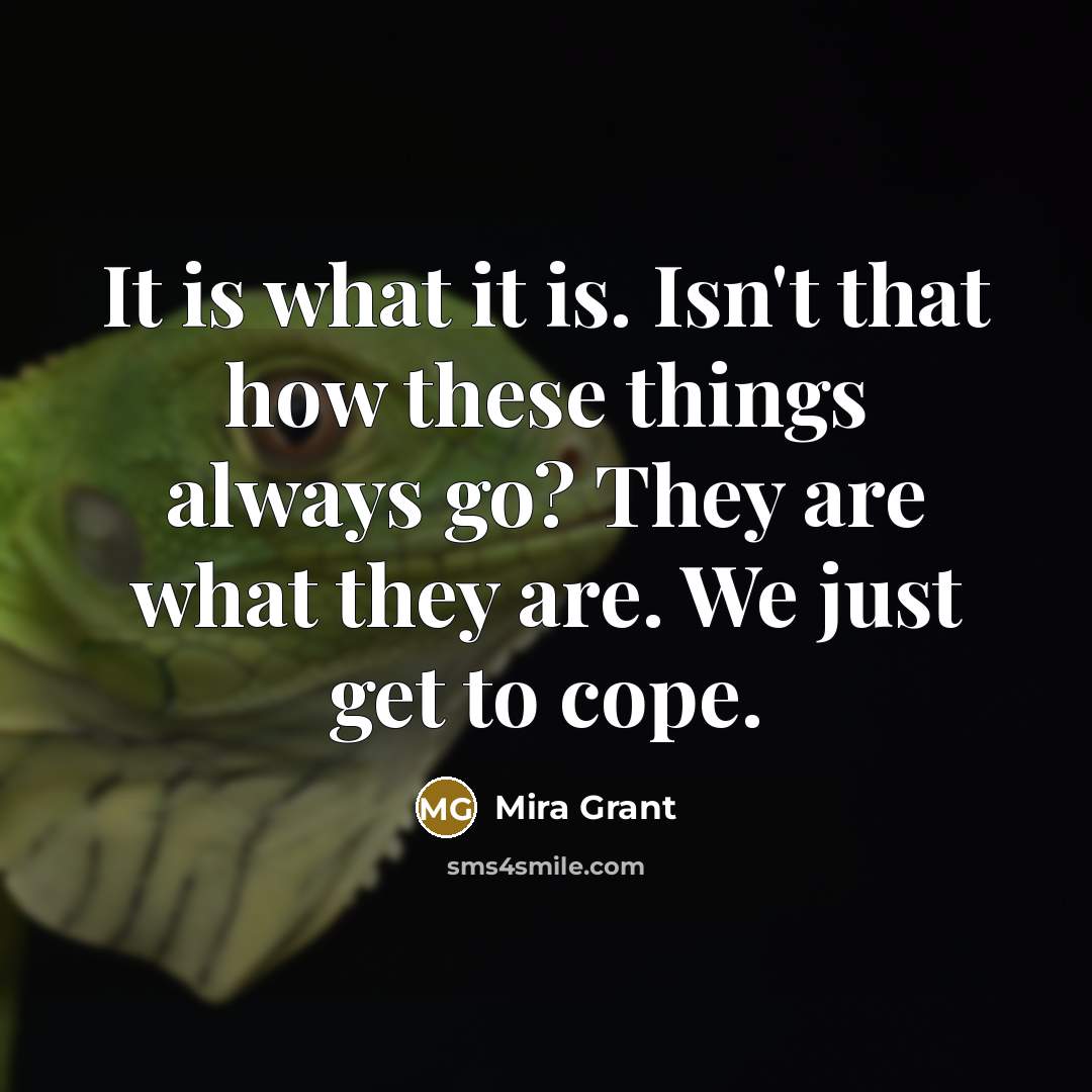 “It is what it is. Isn't that how these things…” quote by Mira Grant