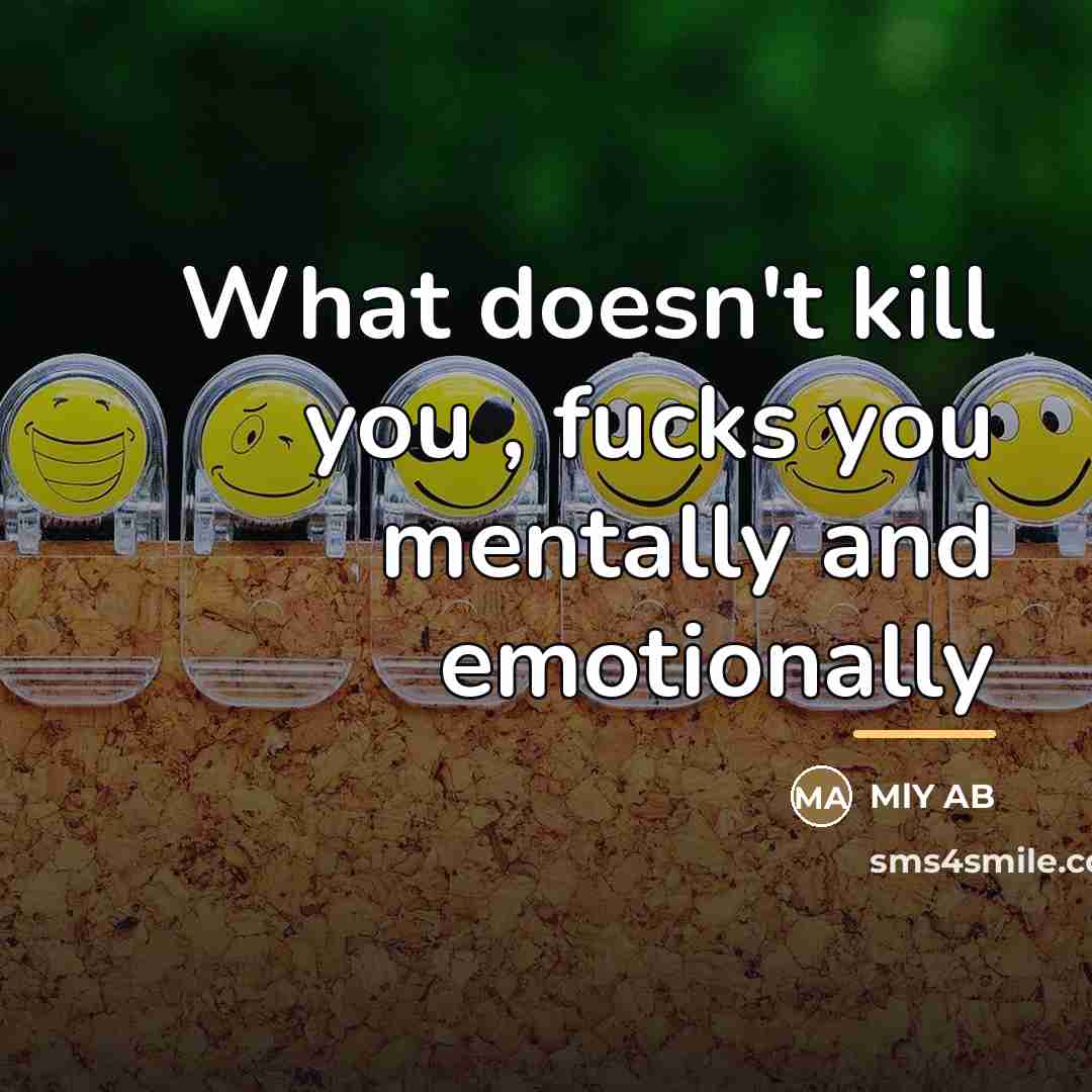 “What doesn't kill you , fucks you mentally and emotionally…” quote by MLY AB
