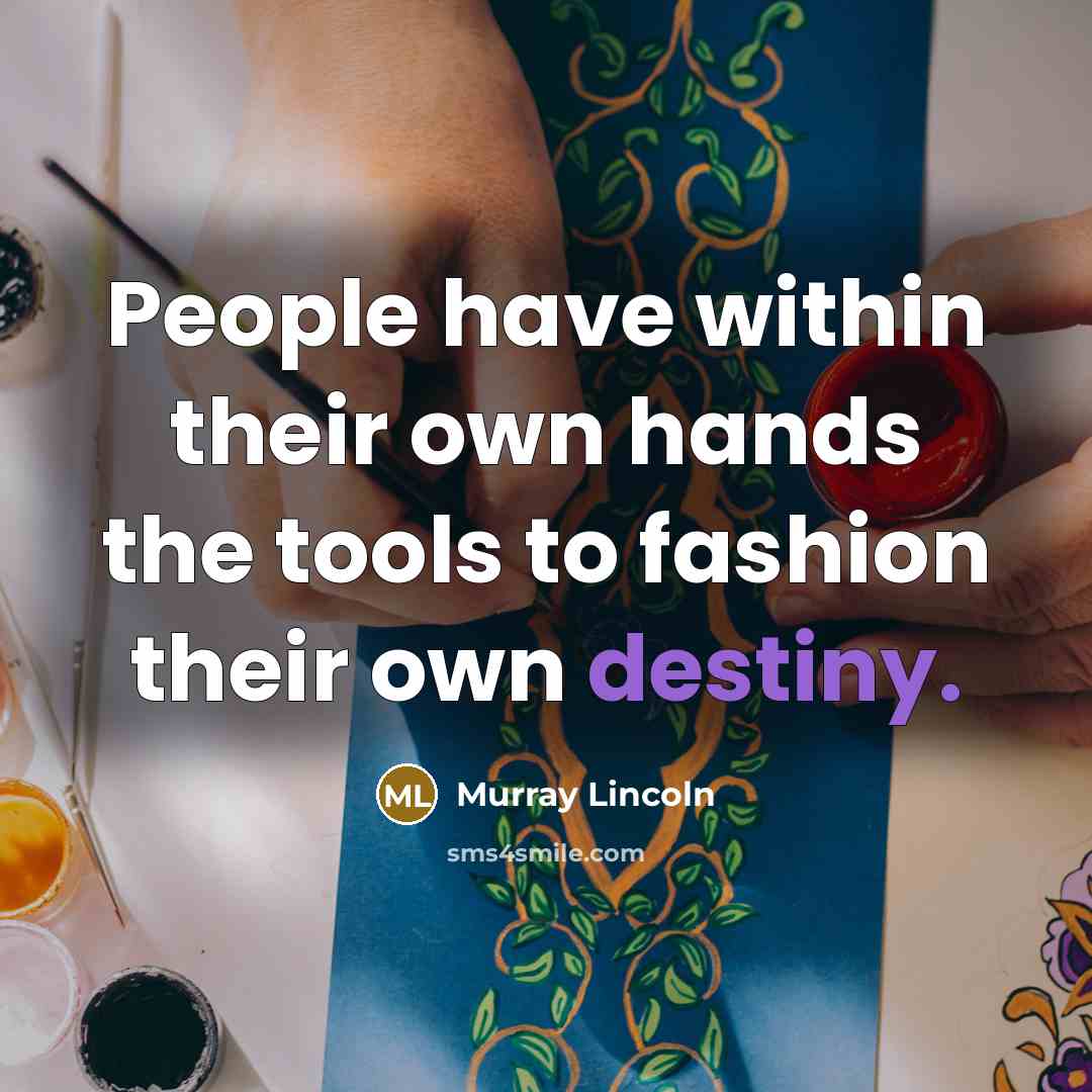 “People have within their own hands the tools to fashion their own destiny.” quote by Murray Lincoln