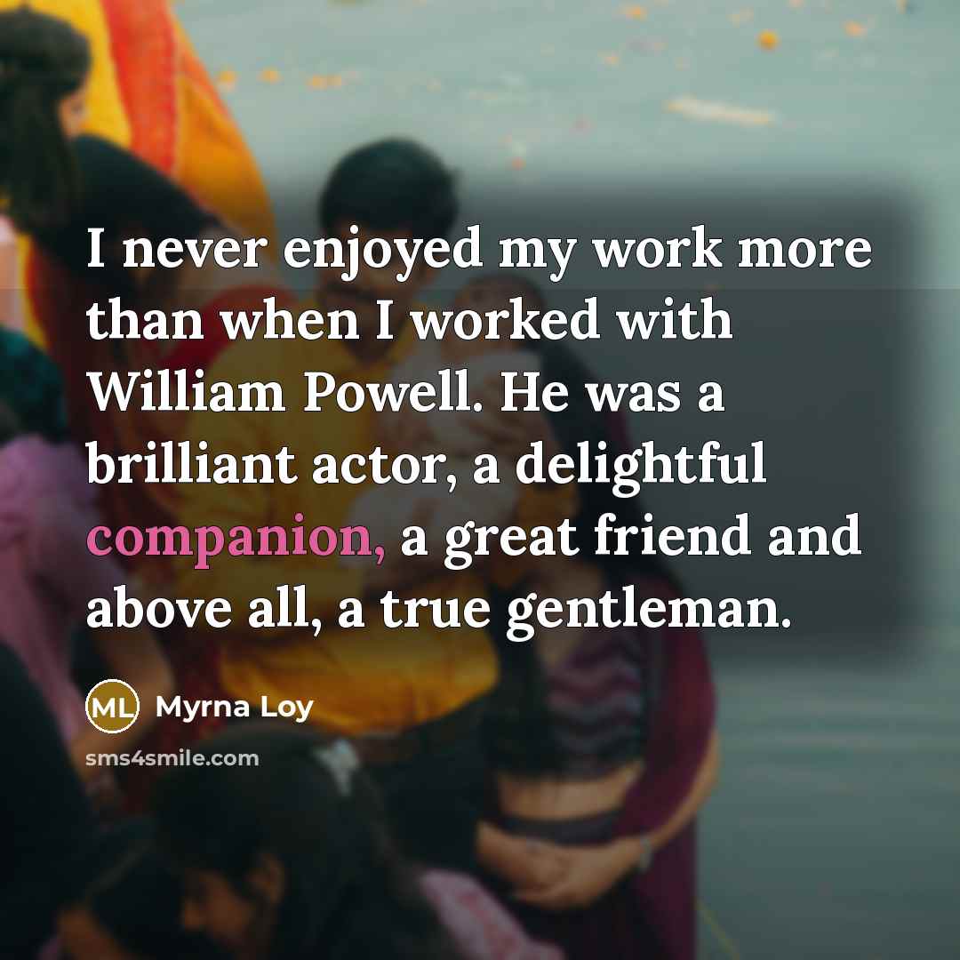 “I never enjoyed my work more than when I worked…” quote by Myrna Loy