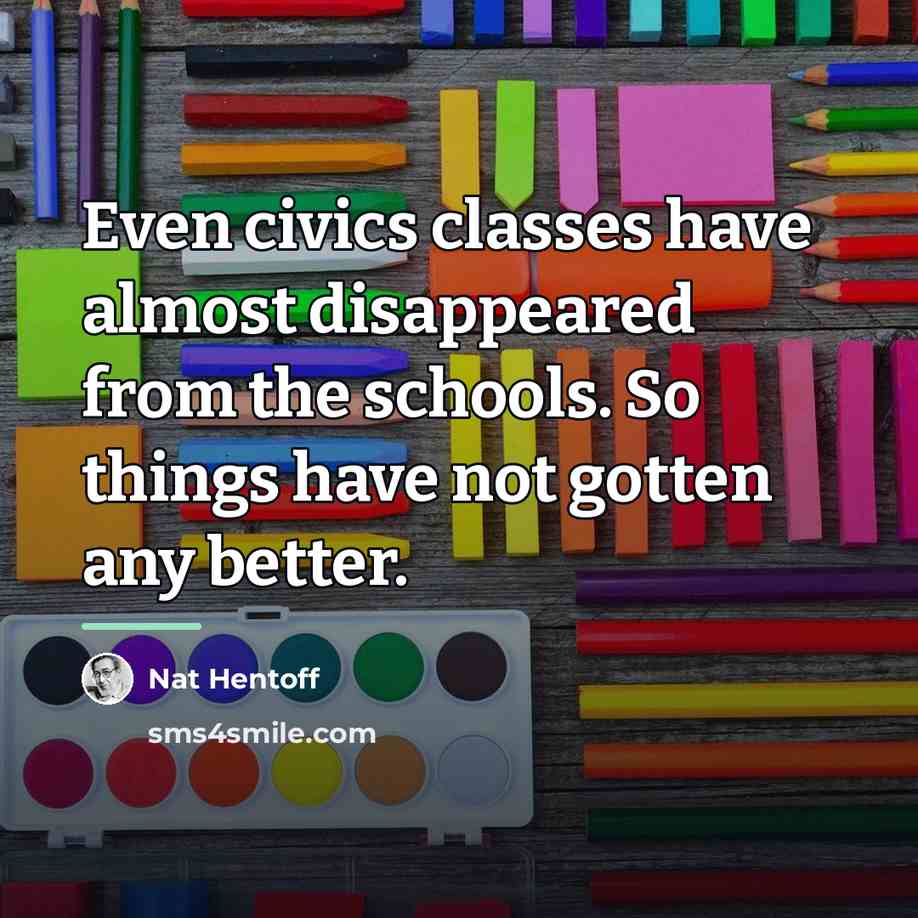 “Even civics classes have almost disappeared from the schools. So…” quote by Nat Hentoff