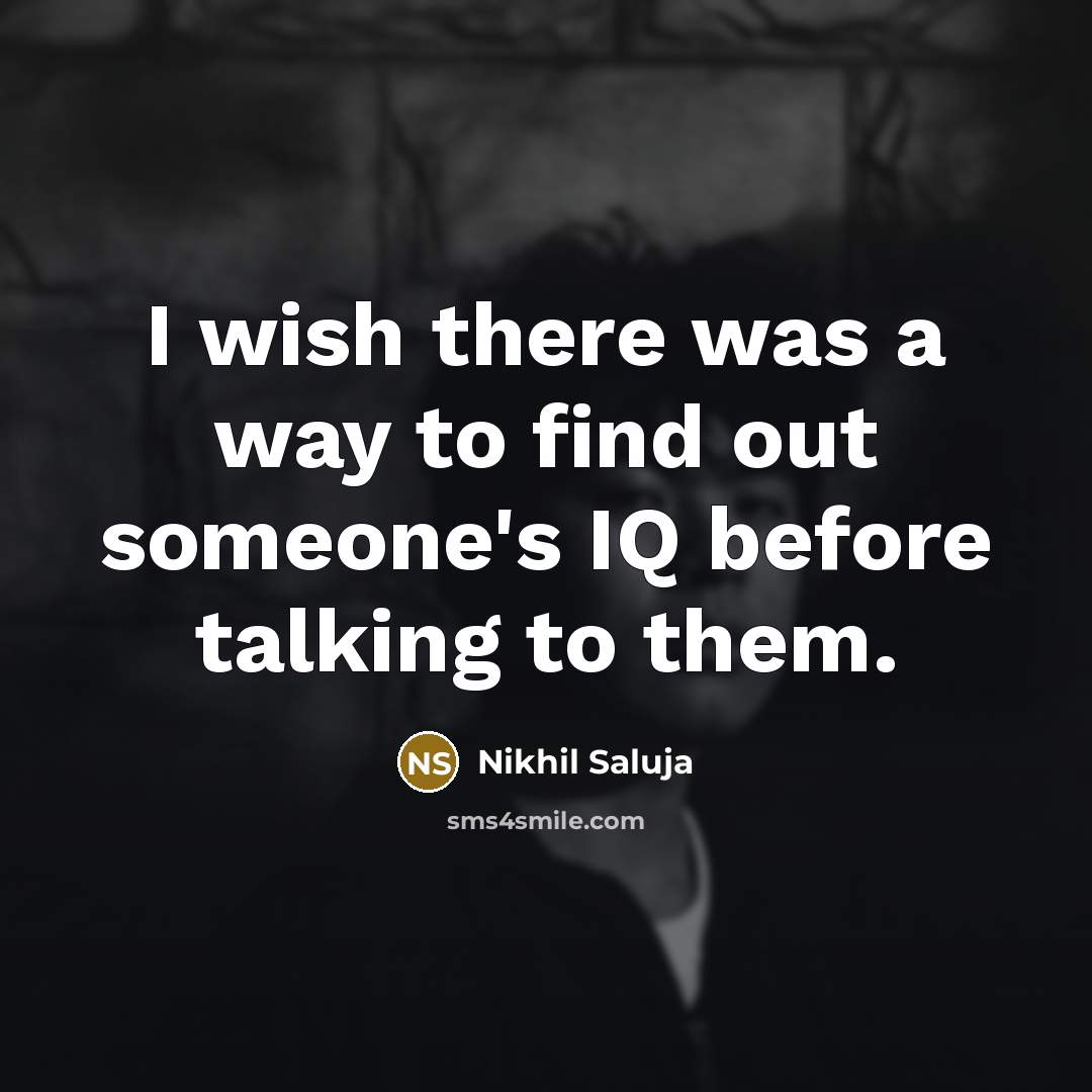 “I wish there was a way to find out someone's IQ before talking to them.” quote by Nikhil Saluja