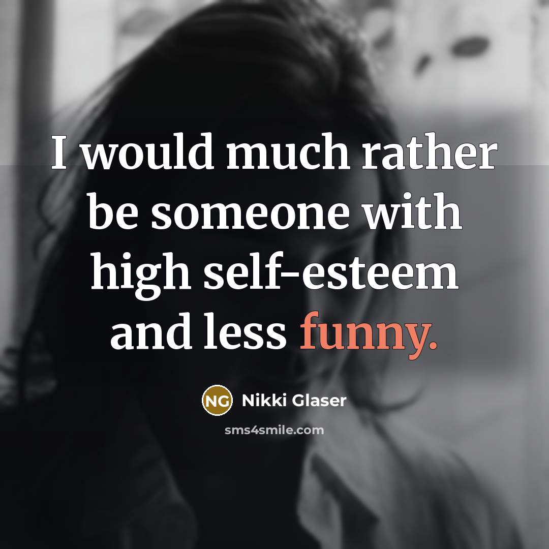 “I would much rather be someone with high self-esteem and less funny.” quote by Nikki Glaser