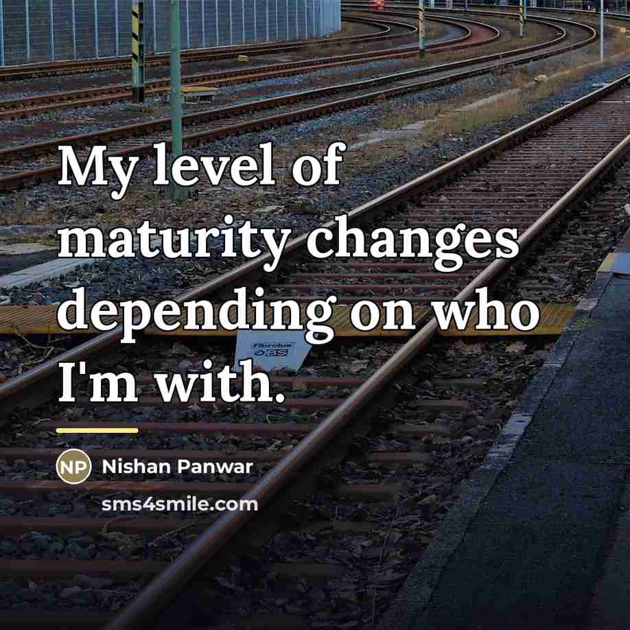 “My level of maturity changes depending on who I'm with.…” quote by Nishan Panwar