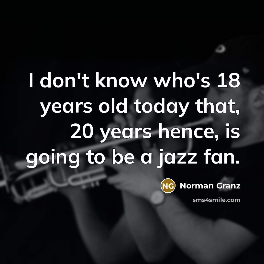 “I don't know who's 18 years old today that, 20…” quote by Norman Granz