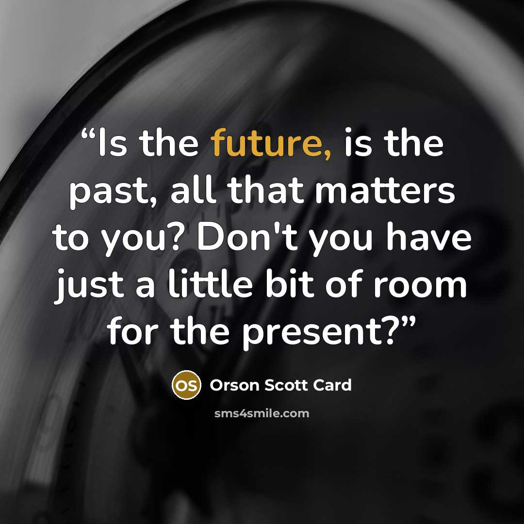 “Is the future, is the past, all that matters to you? Don't you have just a little bit of room for the present?” quote by Orson Scott Card