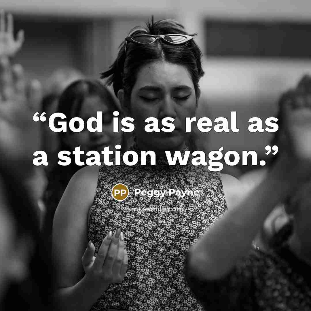 “God is as real as a station wagon.” quote by Peggy Payne