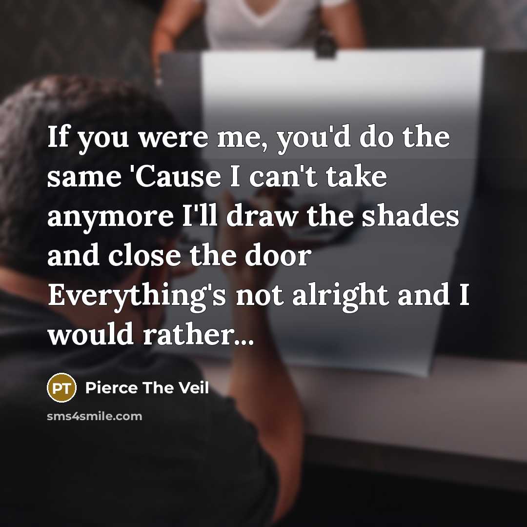 “If you were me, you'd do the same 'Cause I…” quote by Pierce The Veil