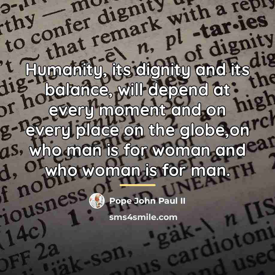 “Humanity, its dignity and its balance, will depend at every…” quote by Pope John Paul II